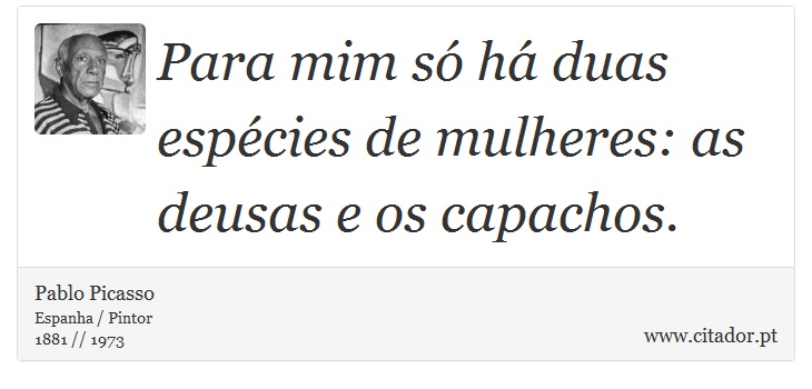 Para mim só há duas espécies de mulheres: as deusas e os capachos. - Pablo Picasso - Frases