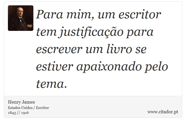 Para mim, um escritor tem justificação para escrever um livro se estiver apaixonado pelo tema. - Henry James - Frases