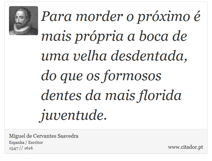 Para morder o próximo é mais própria a boca de uma velha desdentada, do que os formosos dentes da mais florida juventude. - Miguel de Cervantes Saavedra - Frases