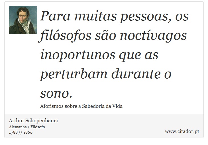 Para muitas pessoas, os filósofos são noctívagos inoportunos que as perturbam durante o sono. - Arthur Schopenhauer - Frases