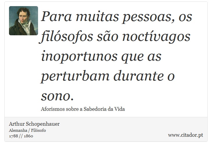 Para muitas pessoas, os filsofos so noctvagos inoportunos que as perturbam durante o sono. - Arthur Schopenhauer - Frases