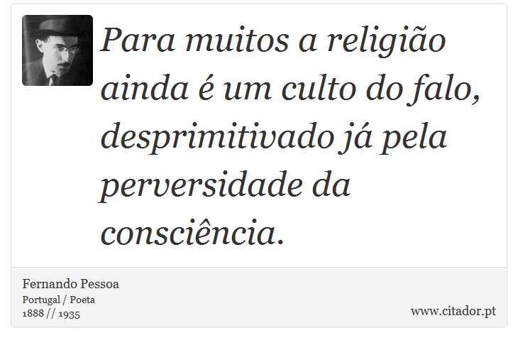 Para muitos a religião ainda é um culto do falo, desprimitivado já pela perversidade da consciência. - Fernando Pessoa - Frases