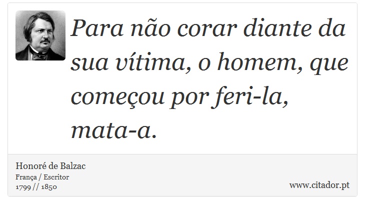 Para não corar diante da sua vítima, o homem, que começou por feri-la, mata-a. - Honoré de Balzac - Frases