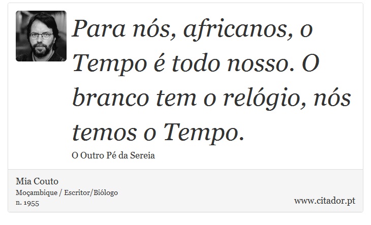 Para nós, africanos, o Tempo é todo nosso. O branco tem o relógio, nós temos o Tempo. - Mia Couto - Frases