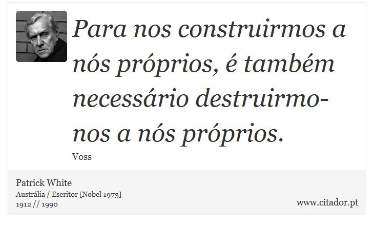 Para nos construirmos a nós próprios, é também necessário destruirmo-nos a nós próprios. - Patrick White - Frases