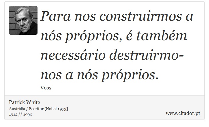 Para nos construirmos a ns prprios,  tambm necessrio destruirmo-nos a ns prprios. - Patrick White - Frases