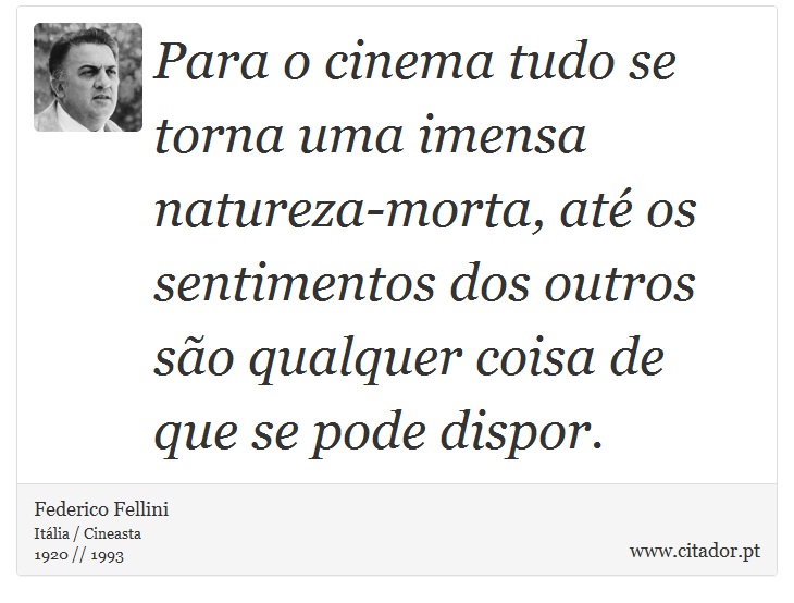 Para o cinema tudo se torna uma imensa natureza-morta, até os sentimentos dos outros são qualquer coisa de que se pode dispor. - Federico Fellini - Frases