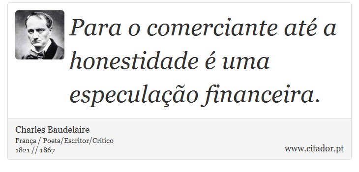 Para o comerciante até a honestidade é uma especulação financeira. - Charles Baudelaire - Frases