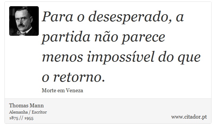Para o desesperado, a partida não parece menos impossível do que o retorno. - Thomas Mann - Frases