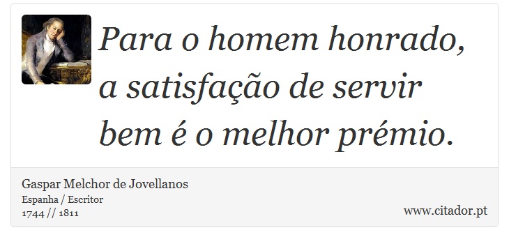 Para o homem honrado, a satisfação de servir bem é o melhor prémio. - Gaspar Melchor de Jovellanos - Frases