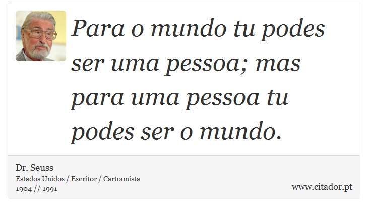 Para o mundo tu podes ser uma pessoa; mas para uma pessoa tu podes ser o mundo. - Dr. Seuss - Frases