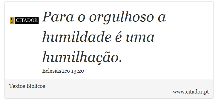 Para o orgulhoso a humildade é uma humilhação. - Textos Bíblicos - Frases