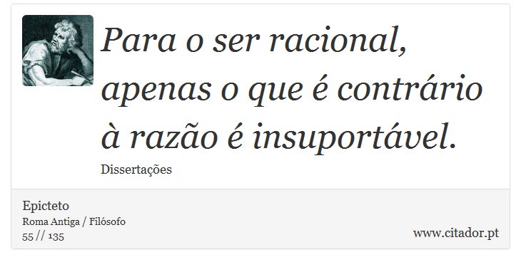 Para o ser racional, apenas o que é contrário à razão é insuportável. - Epicteto - Frases
