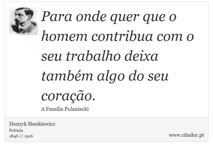 Para onde quer que o homem contribua com o seu trabalho deixa também algo do seu coração. - Henryk Sienkiewicz - Frases