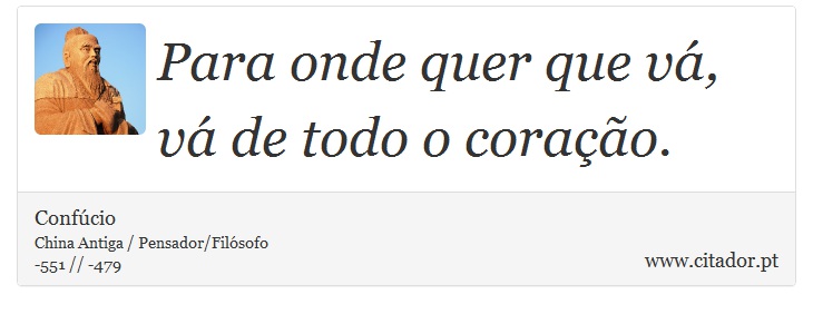 Para onde quer que vá, vá de todo o coração. - Confúcio - Frases