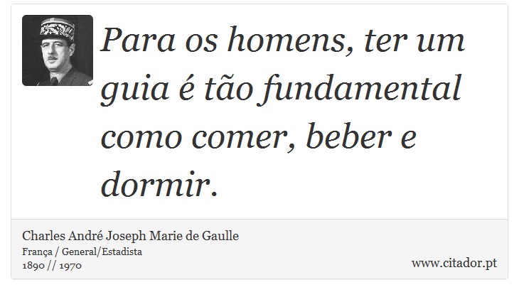 Para os homens, ter um guia é tão fundamental como comer, beber e dormir. - Charles André Joseph Marie de Gaulle - Frases