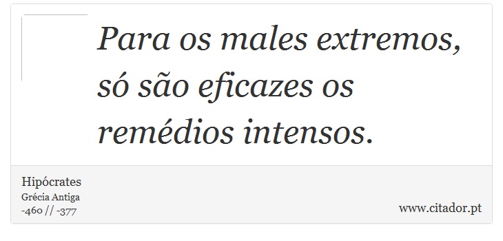 Para os males extremos, só são eficazes os remédios intensos. - Hipócrates - Frases