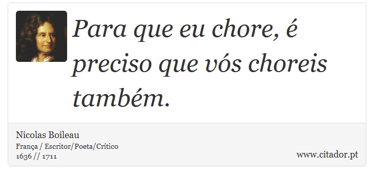 Para que eu chore, é preciso que vós choreis também. - Nicolas Boileau - Frases