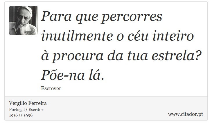 Para que percorres inutilmente o céu inteiro à procura da tua estrela? Põe-na lá. - Vergílio Ferreira - Frases