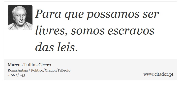 Para que possamos ser livres, somos escravos das leis. - Marcus Tullius Cícero - Frases