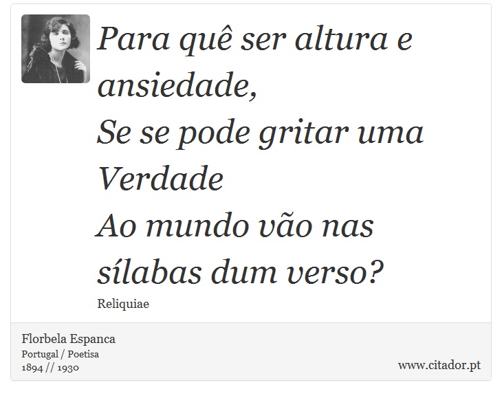 Para quê ser altura e ansiedade, <br />
 Se se pode gritar uma Verdade <br />
 Ao mundo vão nas sílabas dum verso? - Florbela Espanca - Frases