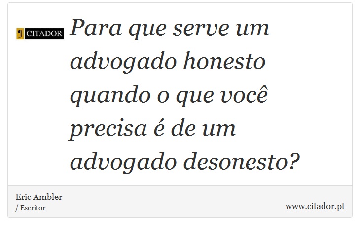 Para que serve um advogado honesto quando o que você precisa é de um advogado desonesto? - Eric Ambler - Frases