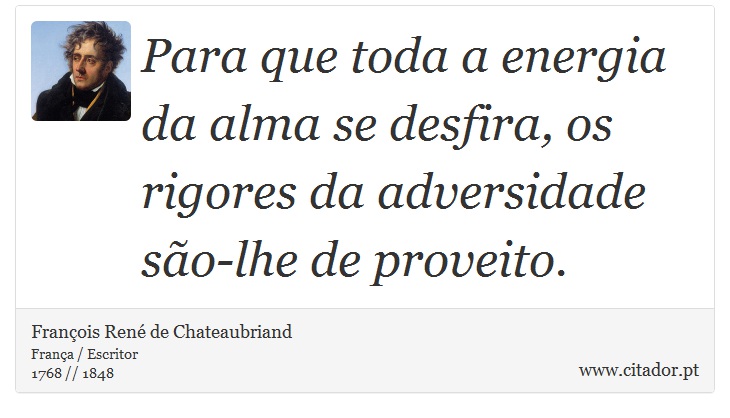Para que toda a energia da alma se desfira, os rigores da adversidade são-lhe de proveito. - François René de Chateaubriand - Frases