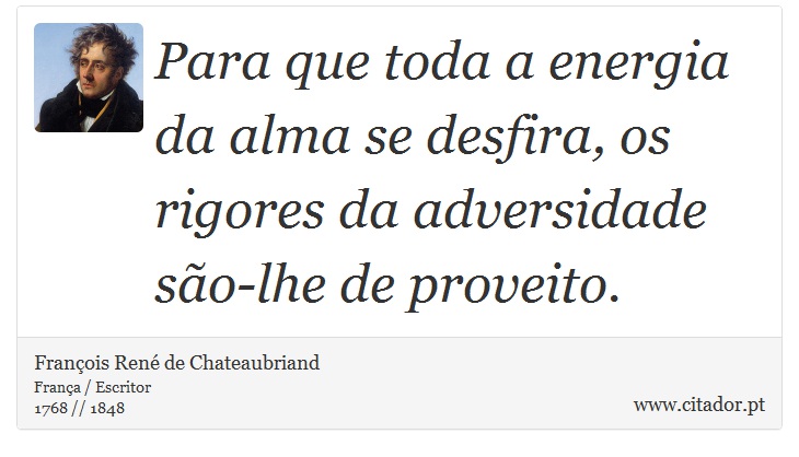 Para que toda a energia da alma se desfira, os rigores da adversidade so-lhe de proveito. - Franois Ren de Chateaubriand - Frases