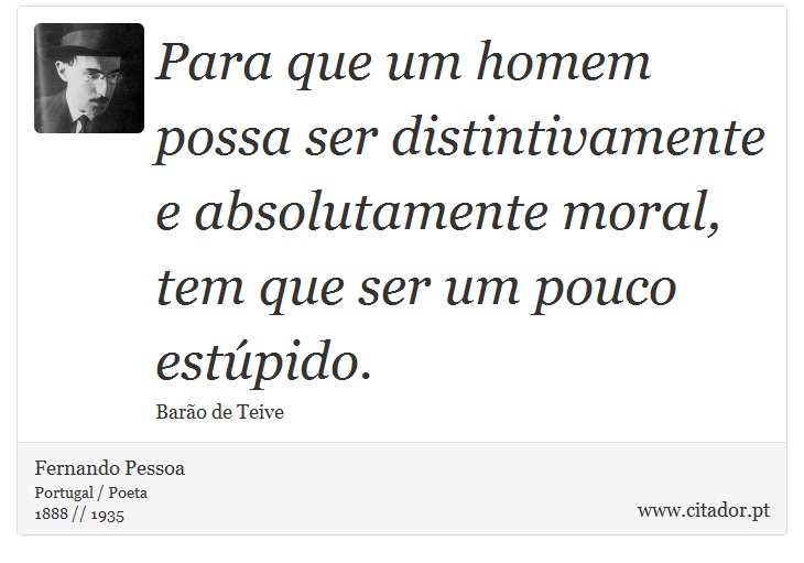 Para que um homem possa ser distintivamente e absolutamente moral, tem que ser um pouco estúpido. - Fernando Pessoa - Frases