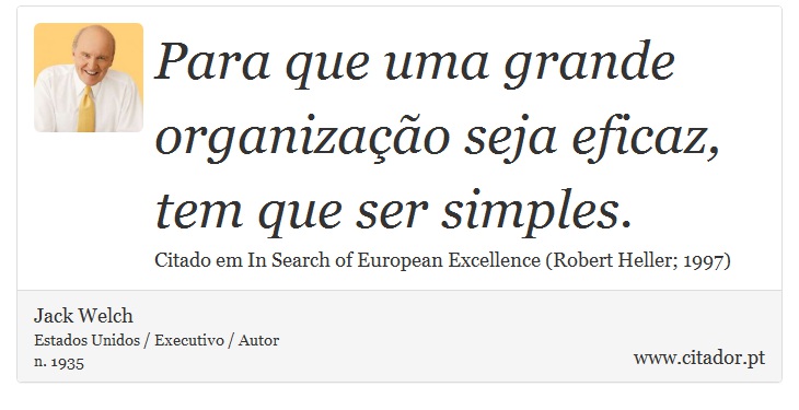 Para que uma grande organização seja eficaz, tem que ser simples. - Jack Welch - Frases