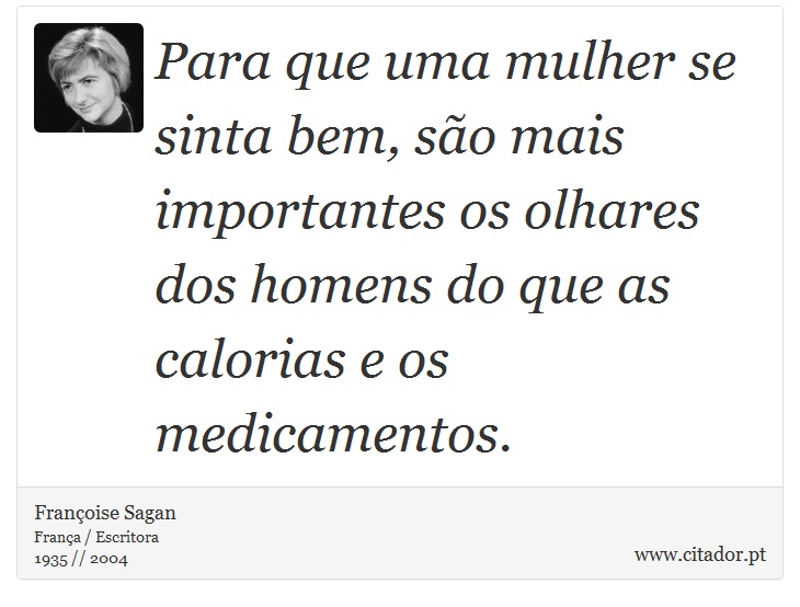 Para que uma mulher se sinta bem, são mais importantes os olhares dos homens do que as calorias e os medicamentos. - Françoise Sagan - Frases