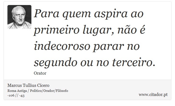 Para quem aspira ao primeiro lugar, não é indecoroso parar no segundo ou no terceiro. - Marcus Tullius Cícero - Frases