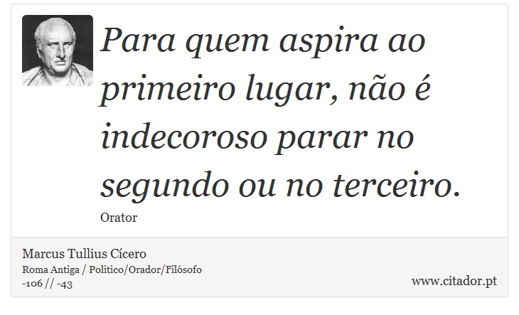 Para quem aspira ao primeiro lugar, no  indecoroso parar no segundo ou no terceiro. - Marcus Tullius Ccero - Frases