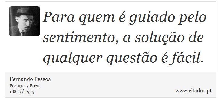 Para quem é guiado pelo sentimento, a solução de qualquer questão é fácil. - Fernando Pessoa - Frases