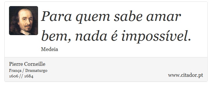 Para quem sabe amar bem, nada é impossível. - Pierre Corneille - Frases