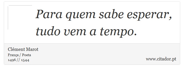 Para quem sabe esperar, tudo vem a tempo. - Clément Marot - Frases