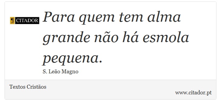 Para quem tem alma grande não há esmola pequena. - Textos Cristãos - Frases