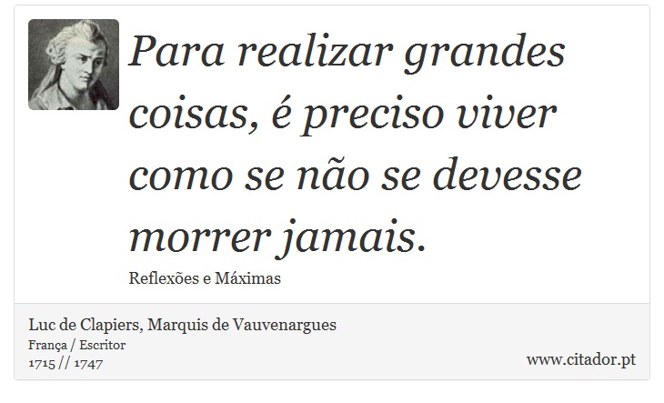 Para realizar grandes coisas, é preciso viver como se não se devesse morrer jamais. - Luc de Clapiers, Marquis de Vauvenargues - Frases