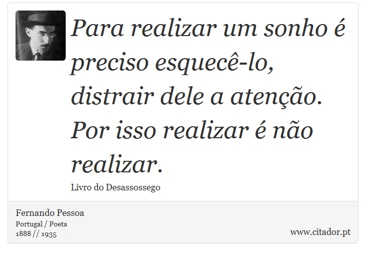 Para realizar um sonho é preciso esquecê-lo, distrair dele a atenção. Por isso realizar é não realizar. - Fernando Pessoa - Frases