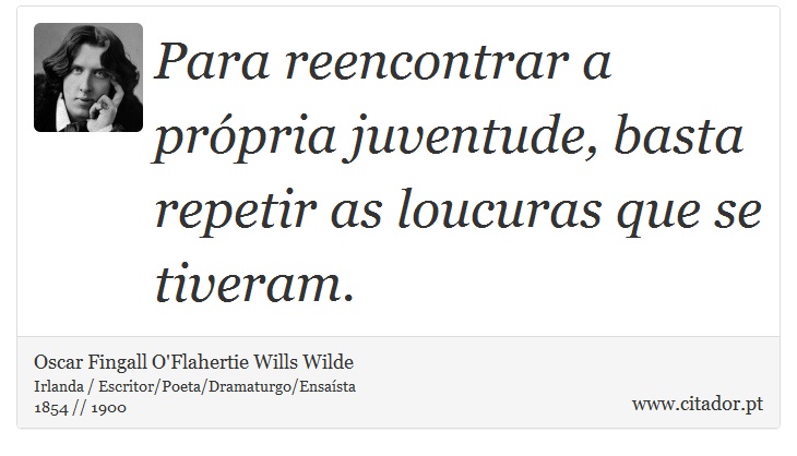 Para reencontrar a própria juventude, basta repetir as loucuras que se tiveram. - Oscar Fingall O'Flahertie Wills Wilde - Frases