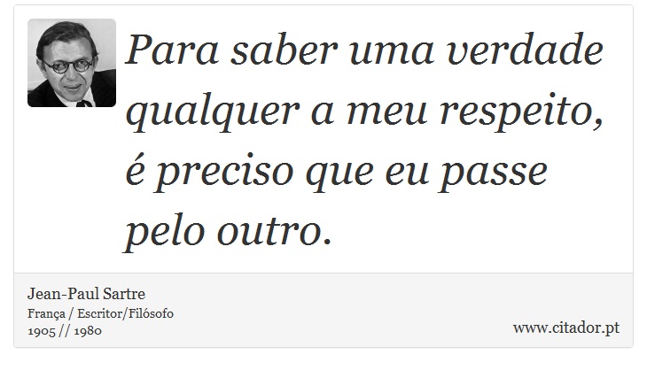 Para saber uma verdade qualquer a meu respeito, é preciso que eu passe pelo outro. - Jean-Paul Sartre - Frases