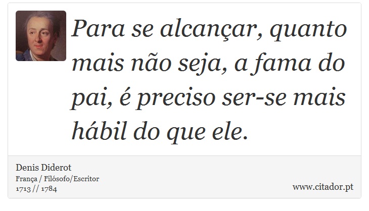 Para se alcançar, quanto mais não seja, a fama do pai, é preciso ser-se mais hábil do que ele. - Denis Diderot - Frases