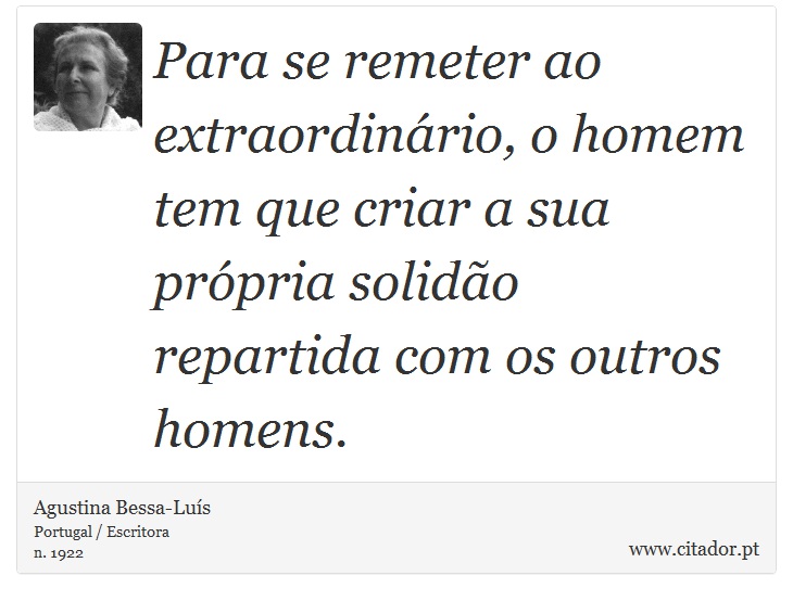 Para se remeter ao extraordinário, o homem tem que criar a sua própria solidão repartida com os outros homens. - Agustina Bessa-Luís - Frases