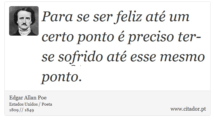 Para se ser feliz até um certo ponto é preciso ter-se sofrido até esse mesmo ponto. - Edgar Allan Poe - Frases