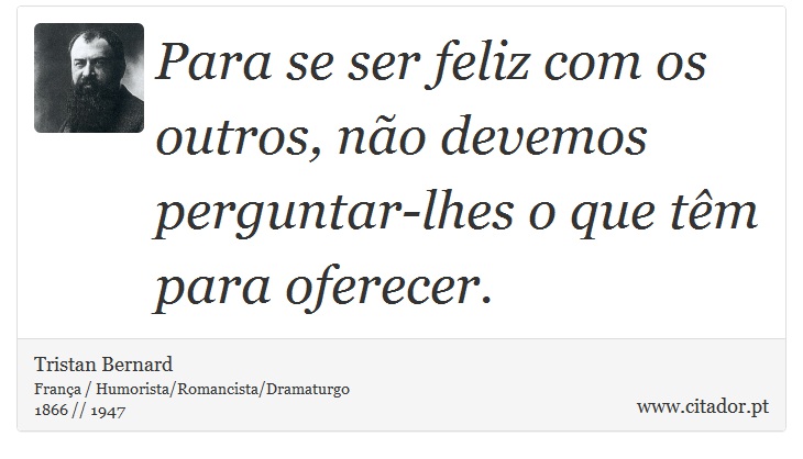 Para se ser feliz com os outros, não devemos perguntar-lhes o que têm para oferecer. - Tristan Bernard - Frases