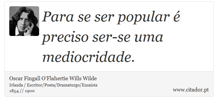 Para se ser popular é preciso ser-se uma mediocridade. - Oscar Fingall O'Flahertie Wills Wilde - Frases
