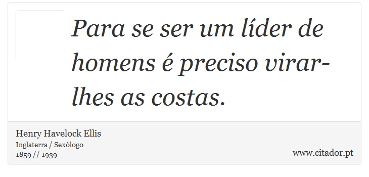Para se ser um líder de homens é preciso virar-lhes as costas. - Henry Havelock Ellis - Frases