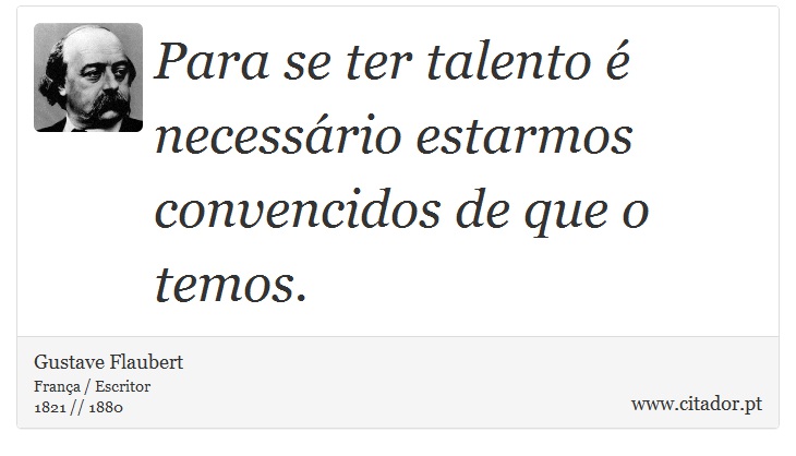 Para se ter talento é necessário estarmos convencidos de que o temos. - Gustave Flaubert - Frases