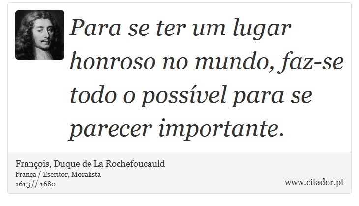 Para se ter um lugar honroso no mundo, faz-se todo o possível para se parecer importante. - François, Duque de La Rochefoucauld - Frases