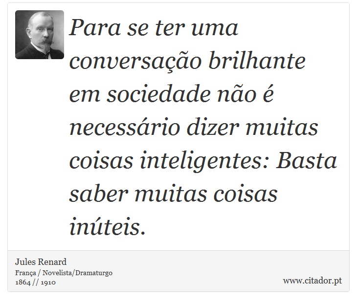 Para se ter uma conversação brilhante em sociedade não é necessário dizer muitas coisas inteligentes: Basta saber muitas coisas inúteis. - Jules Renard - Frases